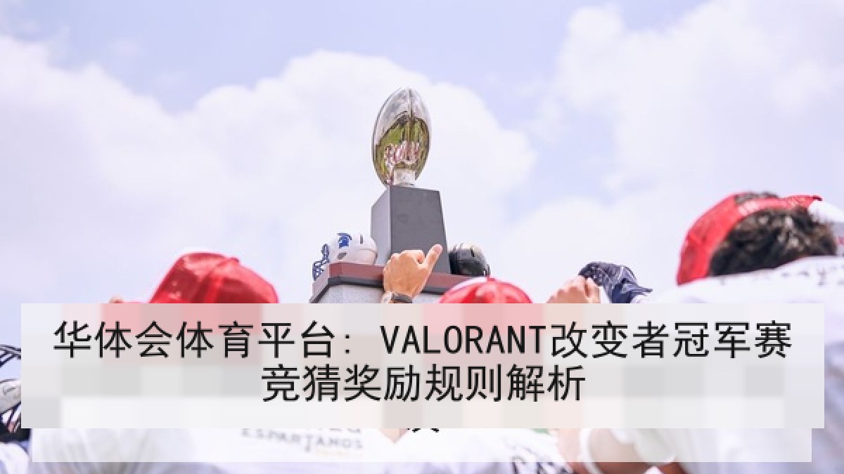 华体会体育平台: VALORANT改变者冠军赛竞猜奖励规则解析 华体会体育平台: VALORANT改变者冠军赛竞猜奖励规则解析