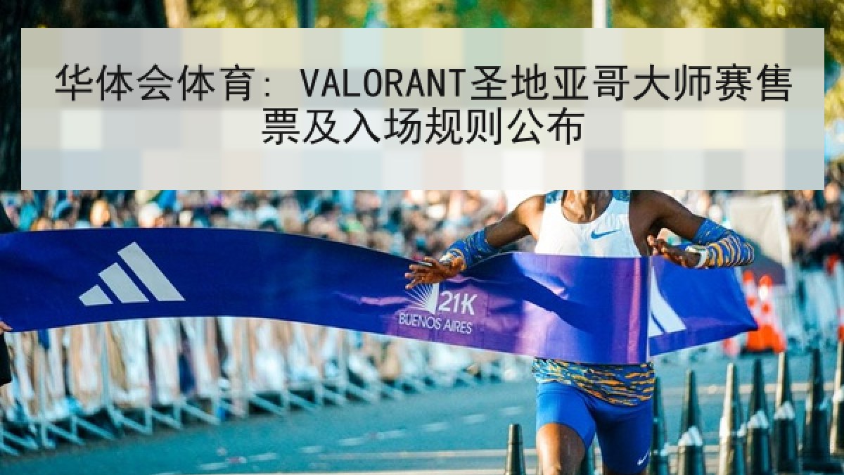 华体会体育: VALORANT圣地亚哥大师赛售票及入场规则公布 华体会体育: VALORANT圣地亚哥大师赛售票及入场规则公布