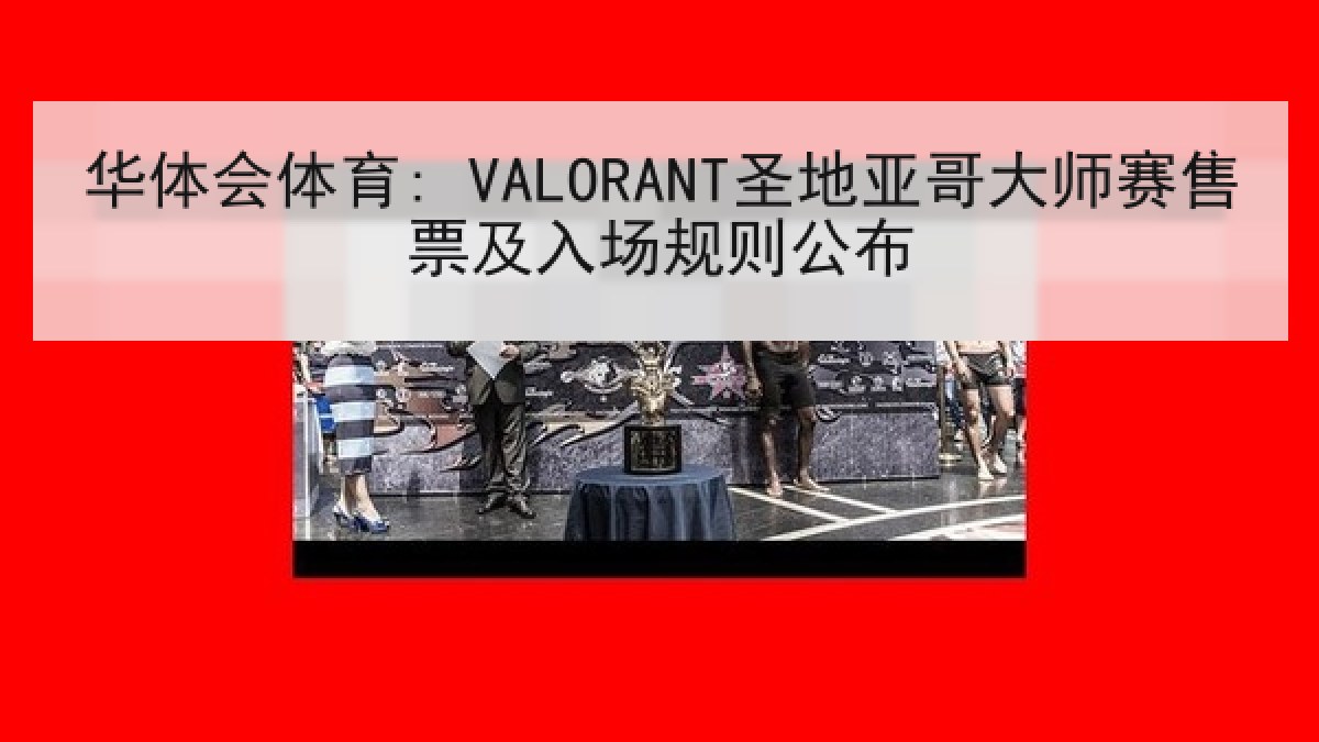 华体会体育: VALORANT圣地亚哥大师赛售票及入场规则公布
