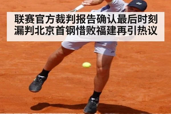 联赛官方裁判报告确认最后时刻漏判北京首钢惜败福建再引热议
