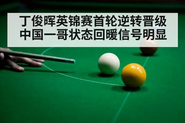 丁俊晖英锦赛首轮逆转晋级 中国一哥状态回暖信号明显