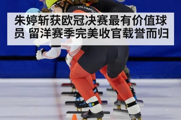 朱婷斩获欧冠决赛最有价值球员 留洋赛季完美收官载誉而归